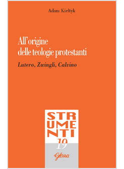 ALL'ORIGINE DELLE TEOLOGIE PROTESTANTI. LUTERO, ZWINGLI, CALVINO