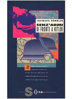 SENZ'ARMI DI FRONTE A HITLER. LA RESISTENZA CIVILE IN EUROPA (1939-1943)