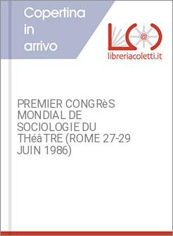 PREMIER CONGR&egrave;S MONDIAL DE SOCIOLOGIE DU TH&eacute;&acirc;TRE (ROME 27-29 JUIN 1986)