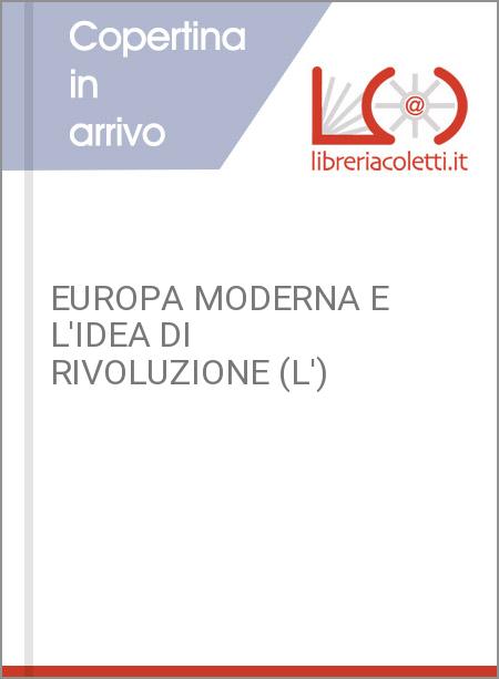 EUROPA MODERNA E L'IDEA DI RIVOLUZIONE (L')