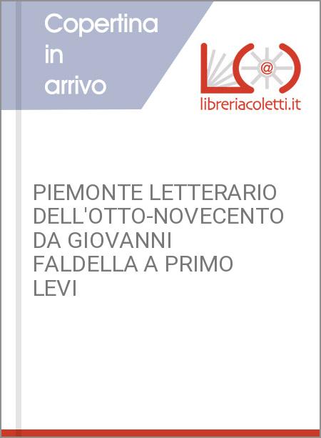 PIEMONTE LETTERARIO DELL'OTTO-NOVECENTO DA GIOVANNI FALDELLA A PRIMO LEVI