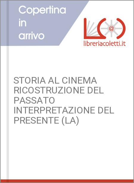 STORIA AL CINEMA RICOSTRUZIONE DEL PASSATO INTERPRETAZIONE DEL PRESENTE (LA)