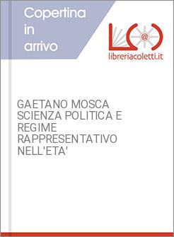 GAETANO MOSCA SCIENZA POLITICA E REGIME RAPPRESENTATIVO NELL'ETA'