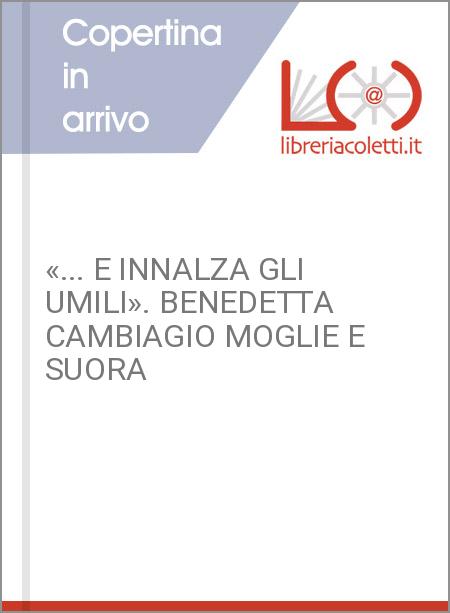 «... E INNALZA GLI UMILI». BENEDETTA CAMBIAGIO MOGLIE E SUORA