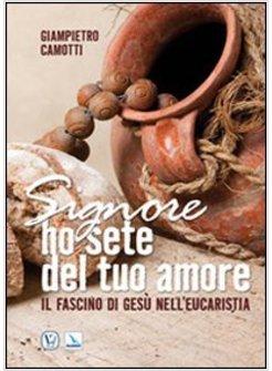 SIGNORE HO SETE DEL TUO AMORE. IL FASCINO DI GESU' NELL'EUCARESTIA