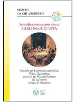 SIGNORE DA CHI ANDREMO? SEI CELEBRAZIONI EUCARISTICHE SU GESU' PANE DI VITA