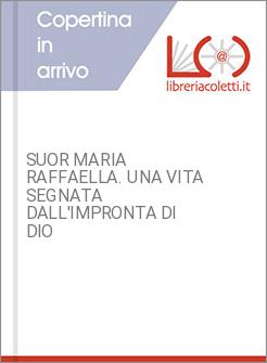 SUOR MARIA RAFFAELLA. UNA VITA SEGNATA DALL'IMPRONTA DI DIO