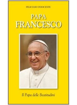 PAPA FRANCESCO. IL PAPA DELLA BEATITUDINI