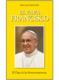 PAPA FRANCISCO. EL PAPA DE LAS BIENAVENTURANZAS (EL)