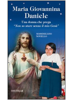 MARIA GIOVANNINA DANIELE. UNA DONNA CHE PREGA &laquo;NON SO STARE SENZA IL MIO GESU'&raquo;