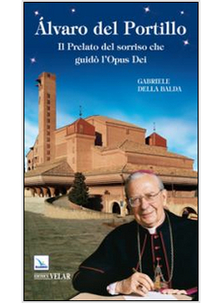 ALVARO DEL PORTILLO. IL PRELATO DEL SORRISO CHE GUIDO' L'OPUS DEI