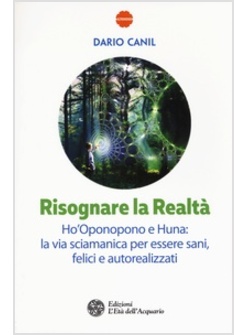 RISOGNARE LA REALTA'. HO'OPONOPONO E HUNA: LA VIA SCIAMANICA PER ESSERE SANI