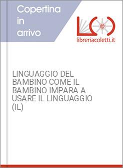 LINGUAGGIO DEL BAMBINO COME IL BAMBINO IMPARA A USARE IL LINGUAGGIO (IL)