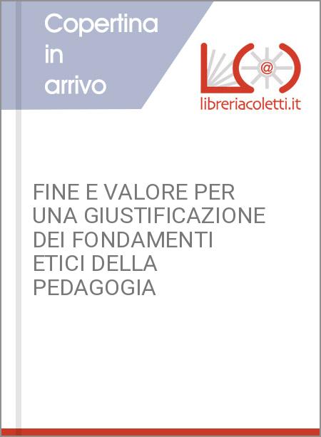 FINE E VALORE PER UNA GIUSTIFICAZIONE DEI FONDAMENTI ETICI DELLA PEDAGOGIA