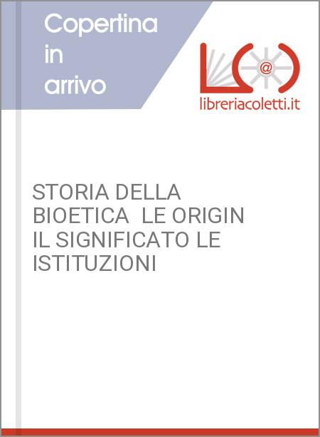 STORIA DELLA BIOETICA  LE ORIGIN IL SIGNIFICATO LE ISTITUZIONI