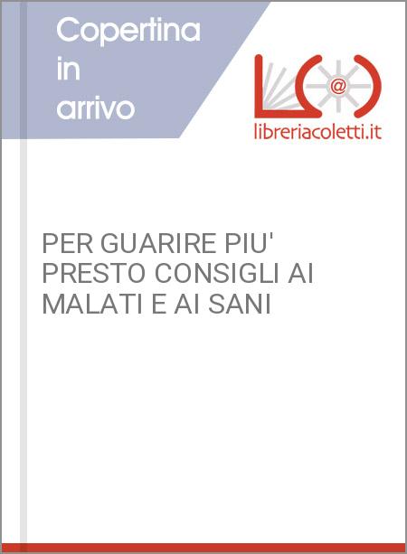 PER GUARIRE PIU' PRESTO CONSIGLI AI MALATI E AI SANI