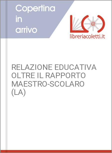 RELAZIONE EDUCATIVA OLTRE IL RAPPORTO MAESTRO-SCOLARO (LA)
