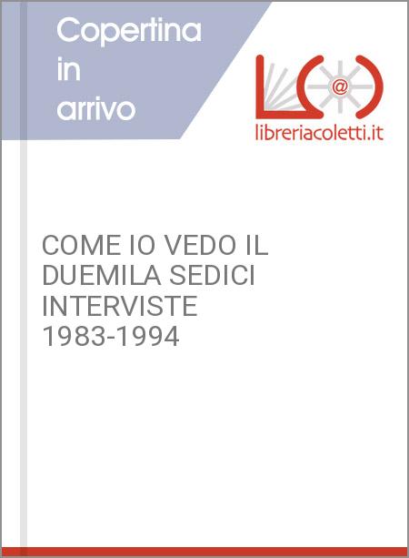 COME IO VEDO IL DUEMILA SEDICI INTERVISTE 1983-1994