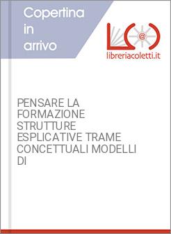 PENSARE LA FORMAZIONE STRUTTURE ESPLICATIVE TRAME CONCETTUALI MODELLI DI