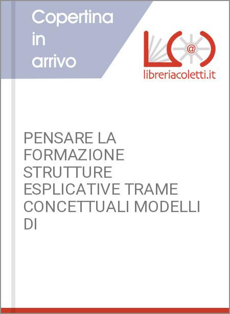 PENSARE LA FORMAZIONE STRUTTURE ESPLICATIVE TRAME CONCETTUALI MODELLI DI