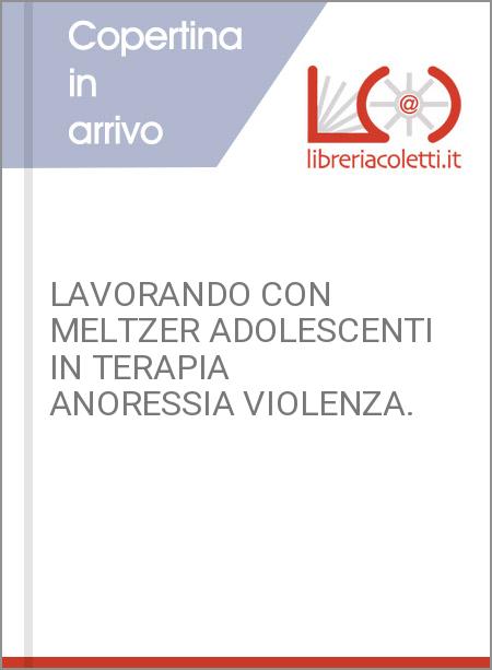 LAVORANDO CON MELTZER ADOLESCENTI IN TERAPIA ANORESSIA VIOLENZA.