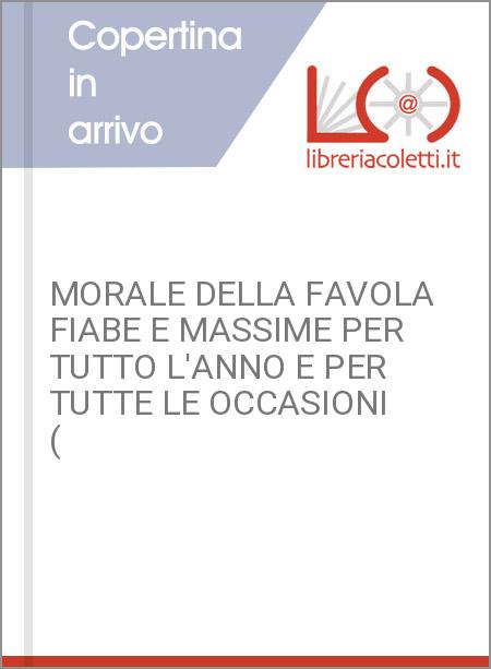 MORALE DELLA FAVOLA FIABE E MASSIME PER TUTTO L'ANNO E PER TUTTE LE OCCASIONI (