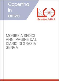 MORIRE A SEDICI ANNI PAGINE DAL DIARIO DI GRAZIA GENGA