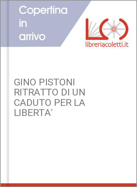 GINO PISTONI RITRATTO DI UN CADUTO PER LA LIBERTA'