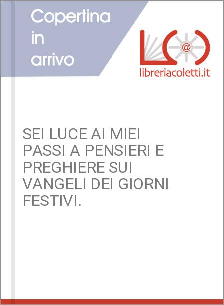 SEI LUCE AI MIEI PASSI A PENSIERI E PREGHIERE SUI VANGELI DEI GIORNI FESTIVI.