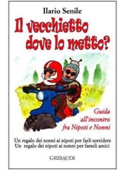 VECCHIETTO DOVE LO METTO? GUIDA ALL'INCONTRO FRA NIPOTI E NONNI (IL)