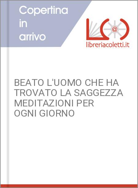 BEATO L'UOMO CHE HA TROVATO LA SAGGEZZA MEDITAZIONI PER OGNI GIORNO