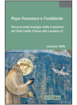 PAPA FRANCESCO E L'AMBIENTE. PERCORSI SULLA TEOLOGIA DELLA CREAZIONE DAI PADRI