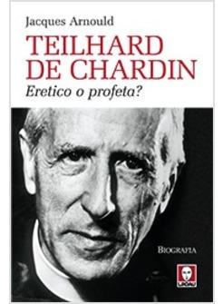 TEILHARD DE CHARDIN ERETICO O PROFETA