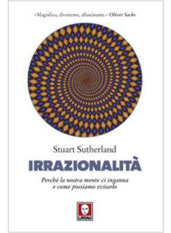 IRRAZIONALITA' PERCHE' LA NOSTRA MENTE CI INGANNA E COME POSSIAMO EVITARLO