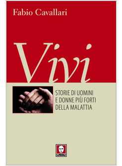 VIVI STORIE STRAODINARIE DI UOMINI E DONNE PIU' FORTI DELLA MALATTIA