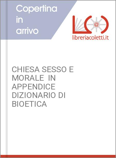 CHIESA SESSO E MORALE  IN APPENDICE DIZIONARIO DI BIOETICA