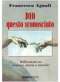 DIO QUESTO SCONOSCIUTO  RIFLESSIONI SU SCIENZA STORIA E MORALE