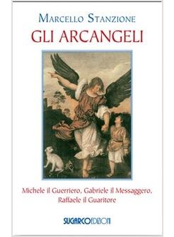 GLI ARCANGELI MICHELE IL GUERRIERO GABRIELE IL MESSAGGERO RAFFAELE IL GUARITORE