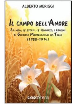 IL CAMPO DELL'AMORE. LA VITA, LE ESTASI, LE STIMMATE, I MIRACOLI DI GIUDITTA