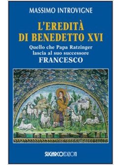 L'EREDITA' DI BENEDETTO XVI. QUELLO CHE PAPA RATZINGER LASCIA AL SUO SUCCESSORE