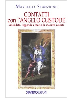 CONTATTI CON L'ANGELO CUSTODE. ANEDDOTI, LEGGENDE E STORIE DI INCONTRI CELESTI