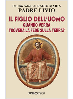 IL FIGLIO DELL'UOMO, QUANDO VERRA', TROVERA' LA FEDE SULLA TERRA?
