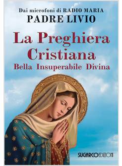 LA PREGHIERA CRISTIANA. BELLA, INSUPERABILE, DIVINA