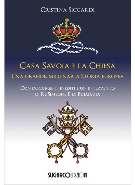 CASA SAVOIA E LA CHIESA UNA GRANDE MILLENARIA STORIA EUROPEA