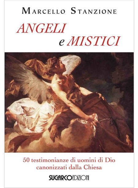 ANGELI E MISTICI. 50 TESTIMONIANZE DI UOMINI DI DIO CANONIZZATI DALLA CHIESA