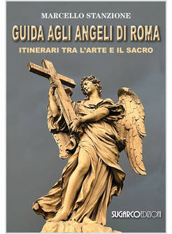 GUIDA AGLI ANGELI DI ROMA ITINERARI TRA L'ARTE E IL SACRO