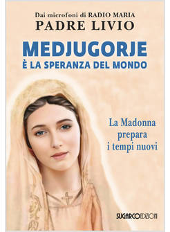 MEDJUGORJE E' LA SPERANZA DEL MONDO. LA MADONNA PREPARA I TEMPI NUOVI