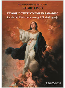 VI VOGLIO TUTTI CON ME IN PARADISO. LA VIA DEL CIELO NEI MESSAGGI DI MEDJUGORJE