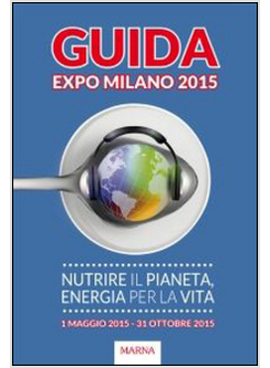GUIDA EXPO MILANO 2015. NUTRIRE IL PIANETA, ENERGIA PER LA VITA