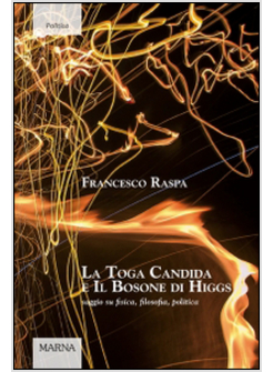 TOGA CANDIDA E IL BOSONE DI HIGGS. SAGGIO SU FISICA, FILOSOFIA, POLITICA (LA)